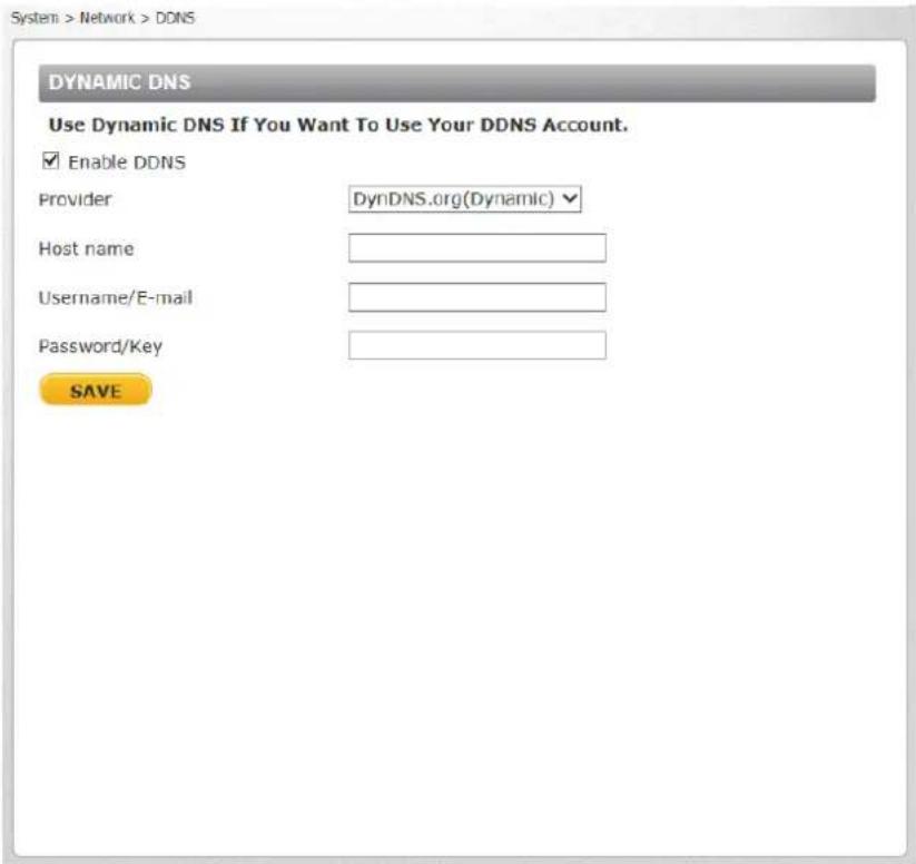 System > Network > DDNS DYNAMIC DNS Use Dynamic DNS If You Want To Use Your DDNS Account. Enable DDNS Provider DynDNS.org(Dynamic) Host name Username/E-mail Password/Key SAVE