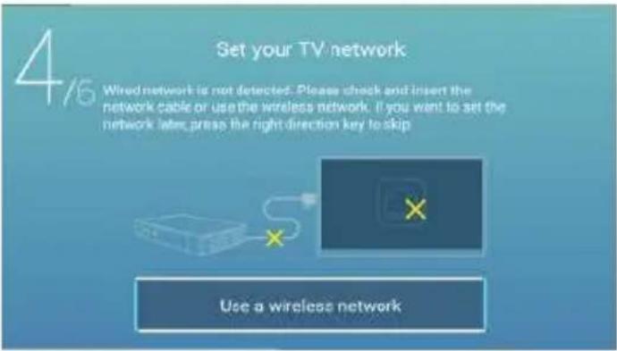 4/16 Set your TV network Wired network is not detected. Please check and insert the network cable or use the wireless network. If you want to set the network later press the right direction key to skip Use a wireless network