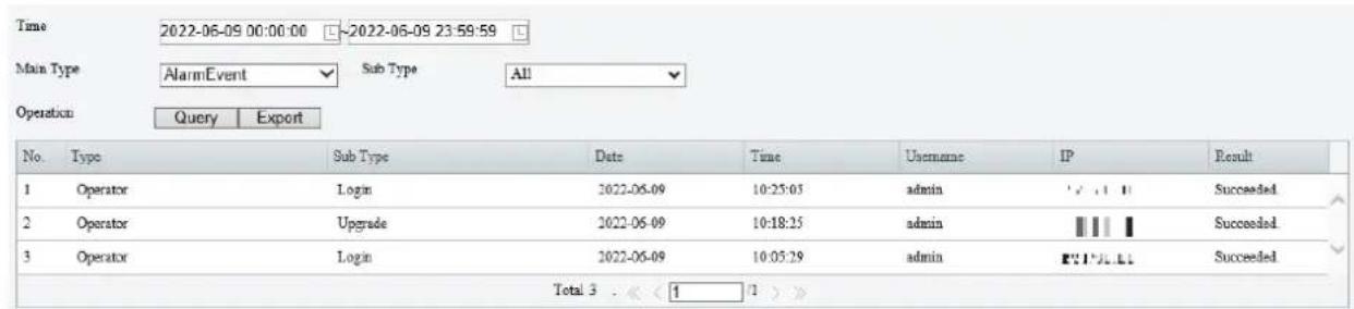 Time 2022-06-09 00:00:00 ~2022-06-09 23:59:59 Main Type AlarmEvent Sub Type All Operation Query Export No. Type Sub Type Date Time Username IP Result 1 Operator Login 2022-06-09 10:25:03 admin ✓ ✓ ✓ ✓ Succeeded 2 Operator Upgrade 2022-06-09 10:18:25 admin ✓ ✓ ✓ ✓ Succeeded 3 Operator Login 2022-06-0…