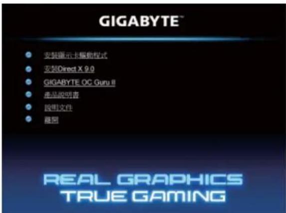 GIGABYTE™ ● 安装演示卡屏教程 ● 宏装Direct X 9.0 ● GIGABYTE OC Guru II ● 产品说明书 ● 説明文件 ● 意图 REAL GRAPHICS TRUE GAMING