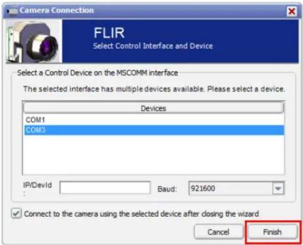 Camera Connection FLIR Select Control Interface and Device Select a Control Device on the MSCOMM interface The selected interface has multiple devices available. Please select a device. Devices COM1 COM3 IP/DevId Baud: 921600 Connect to the camera using the selected device after closing the wizard Cancel Finish