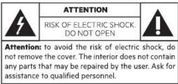 ATTENTION RISK OF ELECTRIC SHOCK. DO NOT OPEN Attention: to avoid the risk of electric shock, do not remove the cover. The interior does not contain any parts that may be repaired by the user. Ask for assistance to qualified personnel.