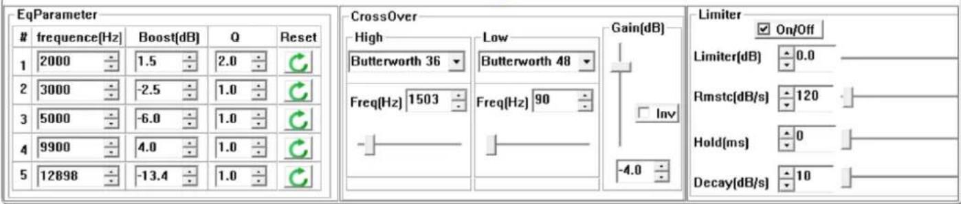 EqParameter frequency[Hz] Boost[dB] Q Reset 1 2000 1.5 2.0 2 3000 -2.5 1.0 3 5000 -6.0 1.0 4 9900 4.0 1.0 5 12898 -13.4 1.0 CrossOver High Butterworth 36 Low Butterworth 48 Freq[Hz] 1503 Freq[Hz] 90 Gain[dB] Inv -4.0 Limiter On/Off Limiter[dB] 0.0 Rmstc[dB/s] 120 Hold[ms] 0 Decay[dB/s] 10