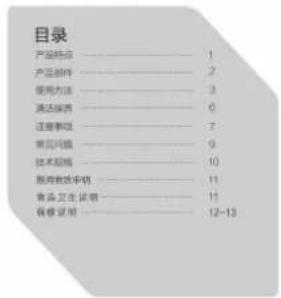 目录 产品特点………1 产品部件………2 使用方法………3 清洁保养………6 注意事项………7 常见问题………9 技术层级………10 服务批件中明………11 食品安全证明………11 保修说明………12-13