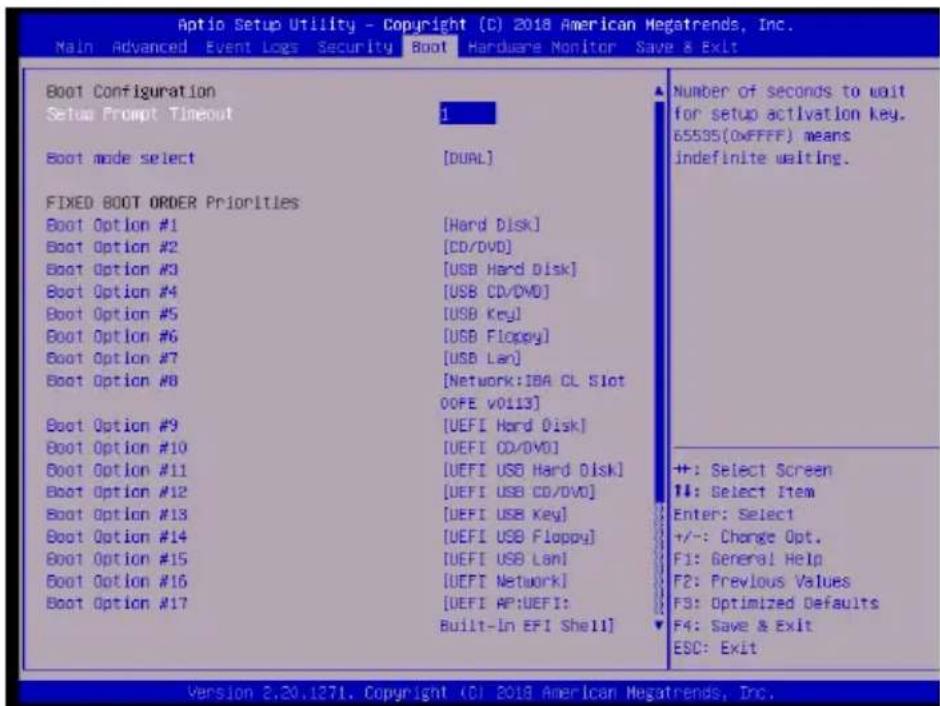 Aptio Setup Utility - Copyright (C) 2018 American Megatrends, Inc. Main Advanced Event Logs Security Boot Hardware Monitor Save & Exit Boot Configuration Setup Prompt Timeout 1 Boot mode select [DUAL] FIXED BOOT ORDER Priorities Boot Option #1 [Hard Disk] Boot Option #2 [CD/DVD] Boot Option #3 [USB Hard Disk] Boot Option #4 [USB CD/DVD] Boot Option #5 [USB Key] Boot Option #6 [USB Floppy] Boot Option #7 [USB Lan] Boot Option #8 [Network:IBA CL Slot 00FE v0113] Boot Option #9 [UEFI Hard Disk] Boot Option #10 [UEFI CD/DVD] Boot Option #11 [UEFI USB Hard Disk] Boot Option #12 [UEFI USB CD/DVD] Boot Option #13 [UEFI USB Key] Boot Option #14 [UEFI USB Floppy] Boot Option #15 [UEFI USB Lanl] Boot Option #16 [UEFI Network] Boot Option #17 [UEFI AP:UEFI: Built-In EFI Shell] Number of seconds to wait for setup activation key. 65535(0xFFFF) means indefinite waiting. +: Select Screen ++: Select Item Enter: Select +/-: Charge Opt. F1: General Help F2: Previous Values F3: Optimized Defaults F4: Save & Exit ESC: Exit Version 2.20.1271. Copyright (C) 2018 American Megatrends, Inc.
