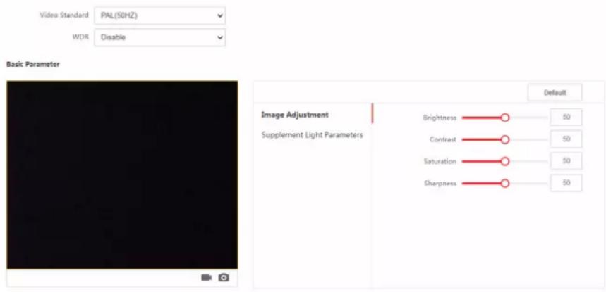 Video Standard PAL(50HZ) WDR Disable Basic Parameter Image Adjustment Supplement Light Parameters Brightness —— 50 Contrast —— 50 Saturation —— 50 Sharpness —— 50 Default