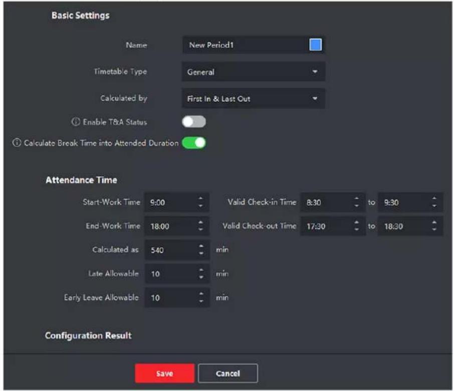 Basic Settings Name New Period1 Timetable Type General Calculated by First In & Last Out Enable T&A Status Calculate Break Time into Attended Duration Attendance Time Start-Work Time 9:00 Valid Check-in Time 8:30 to 9:30 End-Work Time 18:00 Valid Check-out Time 17:30 to 18:30 Calculated as 5:40 min Late Allowable 10 min Early Leave Allowable 10 min Configuration Result Save Cancel