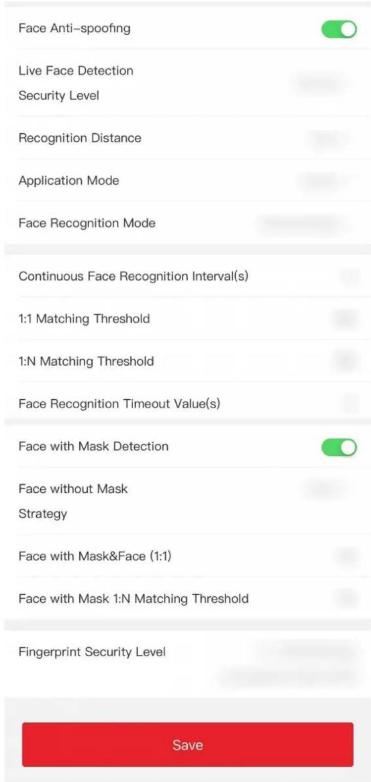Face Anti-spoofing Live Face Detection Security Level Recognition Distance Application Mode Face Recognition Mode Continuous Face Recognition Interval(s) 1:1 Matching Threshold 1:N Matching Threshold Face Recognition Timeout Value(s) Face with Mask Detection Face without Mask Strategy Face with Mask&Face (1:1) Face with Mask 1:N Matching Threshold Fingerprint Security Level Save