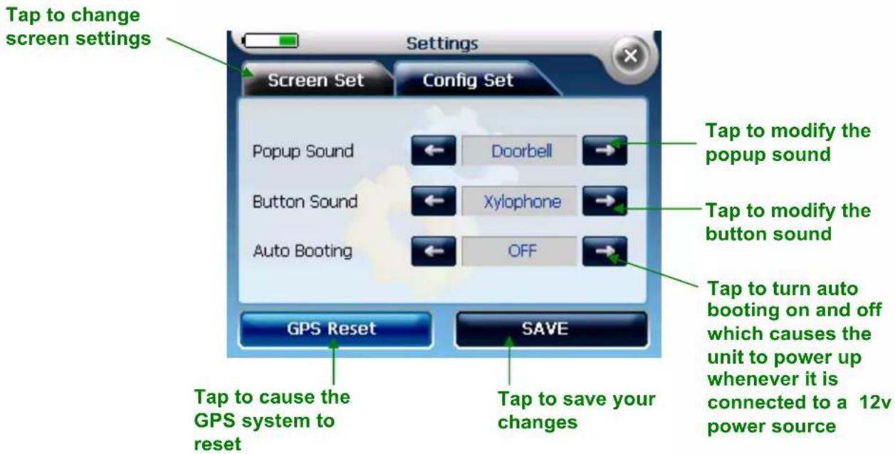 Tap to change screen settings Settings Screen Set Config Set Popup Sound Doorbell Button Sound Xylophone Auto Booting OFF GPS Reset SAVE Tap to cause the GPS system to reset Tap to save your changes Tap to modify the popup sound Tap to modify the button sound Tap to turn auto booting on and off which causes the unit to power up whenever it is connected to a 12v power source