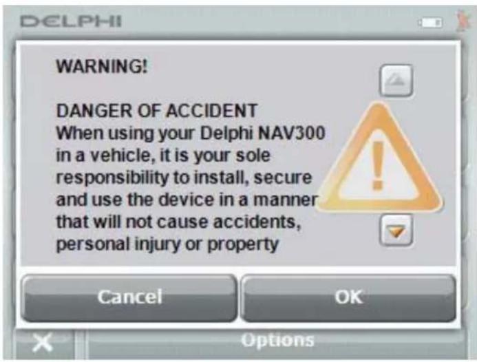 WARNING! DANGER OF ACCIDENT When using your Delphi NAV300 in a vehicle, it is your sole responsibility to install, secure and use the device in a manner that will not cause accidents, personal injury or property Cancel OK Options
