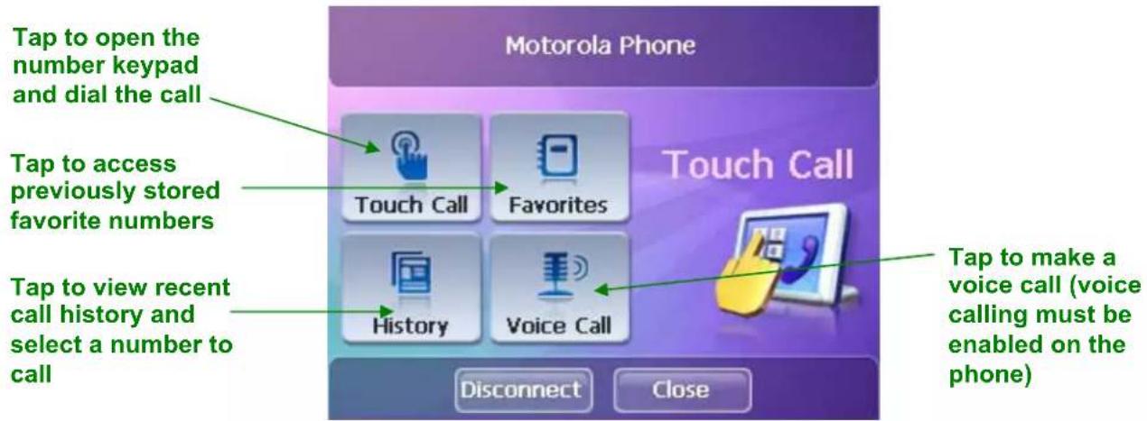 Tap to open the number keypad and dial the call Tap to access previously stored favorite numbers Tap to view recent call history and select a number to call Motorola Phone Touch Call Touch Call History Voice Call Tap to make a voice call (voice calling must be enabled on the phone) Disconnect Close