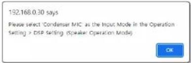 192.168.0.30 says Please select 'Condenser MIC as the Input Mode in the Operation Setting > DSP Setting (Speaker Operation Mode) OK