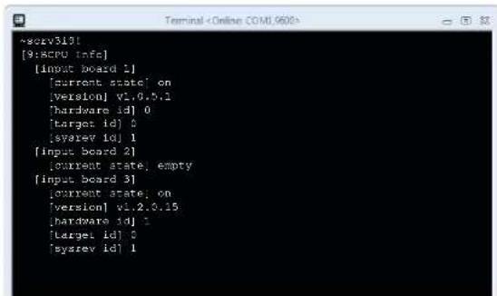 serv3101 [9:8CPU info] [input board 1] [current state] on [version] vi.6.5.1 [hardware id] 0 [target id] 0 [sysrev id] 1 [input board 2] [current state, empty [input board 3] [current state, on [version] vi.2.0.15 [hardware id] 1 [target id] 0 [sysrev id] 1