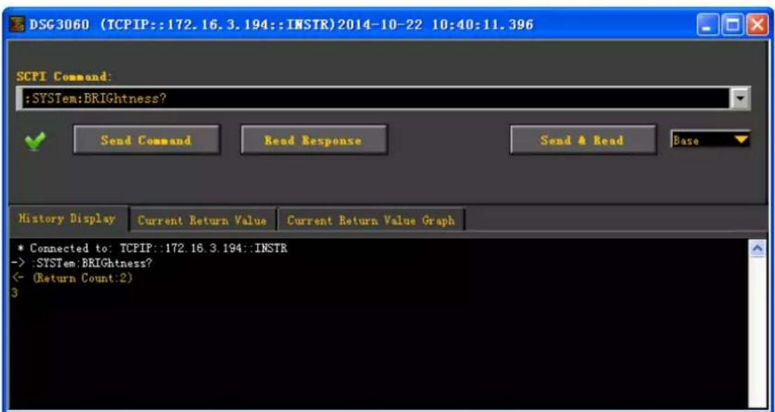 DSG3060 (TCPIP::172.16.3.194::INSTR)2014-10-22 10:40:11.396 SCPI Command: :SYSTem:BRIGHTness? Send Command Read Response Send & Read Base History Display Current Return Value Current Return Value Graph * Connected to: TCPIP::172.16.3.194::INSTR -> :SYSTem BRIGHTness? ← (Return Count:2) 3