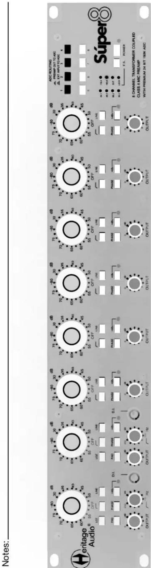 Notes: Heritage Audio LOZ LINE 75 -80 30 dB 70 -80 30 dB 65 -80 30 dB 60 -80 30 dB 55 -80 30 dB 45 -80 30 dB 40 -80 30 dB 35 -80 30 dB 30 -80 30 dB 25 -80 30 dB 20 -80 30 dB 15 -80 30 dB 10 -80 30 dB 5 -80 30 dB 4 -80 30 dB 35 -80 30 dB 30 -80 30 dB 25 -80 30 dB 20 -80 30 dB 15 -80 30 dB 10 -80 30 dB 5 -80 30 dB 4 -80 30 dB 35 -60 35 dB 35 -60 35 dB 35 -60 35 dB 35 -60 35 dB 35 -60 35 dB 35 -60 35 dB 35 -60 35 dB 35 -60 35 dB 35 -60 35 dB 35 -60 35dB ADC ROUTING PREMP OUT TO ADC EXT INPUT TO ADC 4.1 2 3 4 5 6 7 8 Súper® F.S. POWER 8 CHANNEL TRANSFORMER COUPILED CLASS A MIC PREAMP WITH PREMIUM 24 BIT 192K ADC