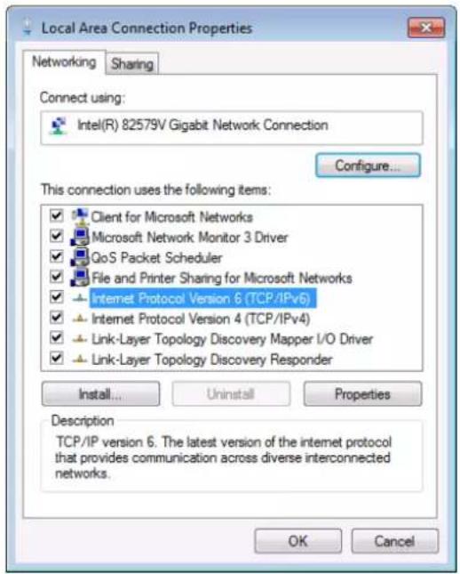 Local Area Connection Properties Networking Sharing Connect using: Intel(R) 82579V Gigabit Network Connection Configure... This connection uses the following items: Client for Microsoft Networks Microsoft Network Monitor 3 Driver QoS Packet Scheduler File and Printer Sharing for Microsoft Networks Internet Protocol Version 6 (TCP/IPv6) Internet Protocol Version 4 (TCP/IPv4) Link-Layer Topology Discovery Mapper I/O Driver Link-Layer Topology Discovery Responder Install... Uninstall Properties Description TCP/IP version 6. The latest version of the internet protocol that provides communication across diverse interconnected networks. OK Cancel