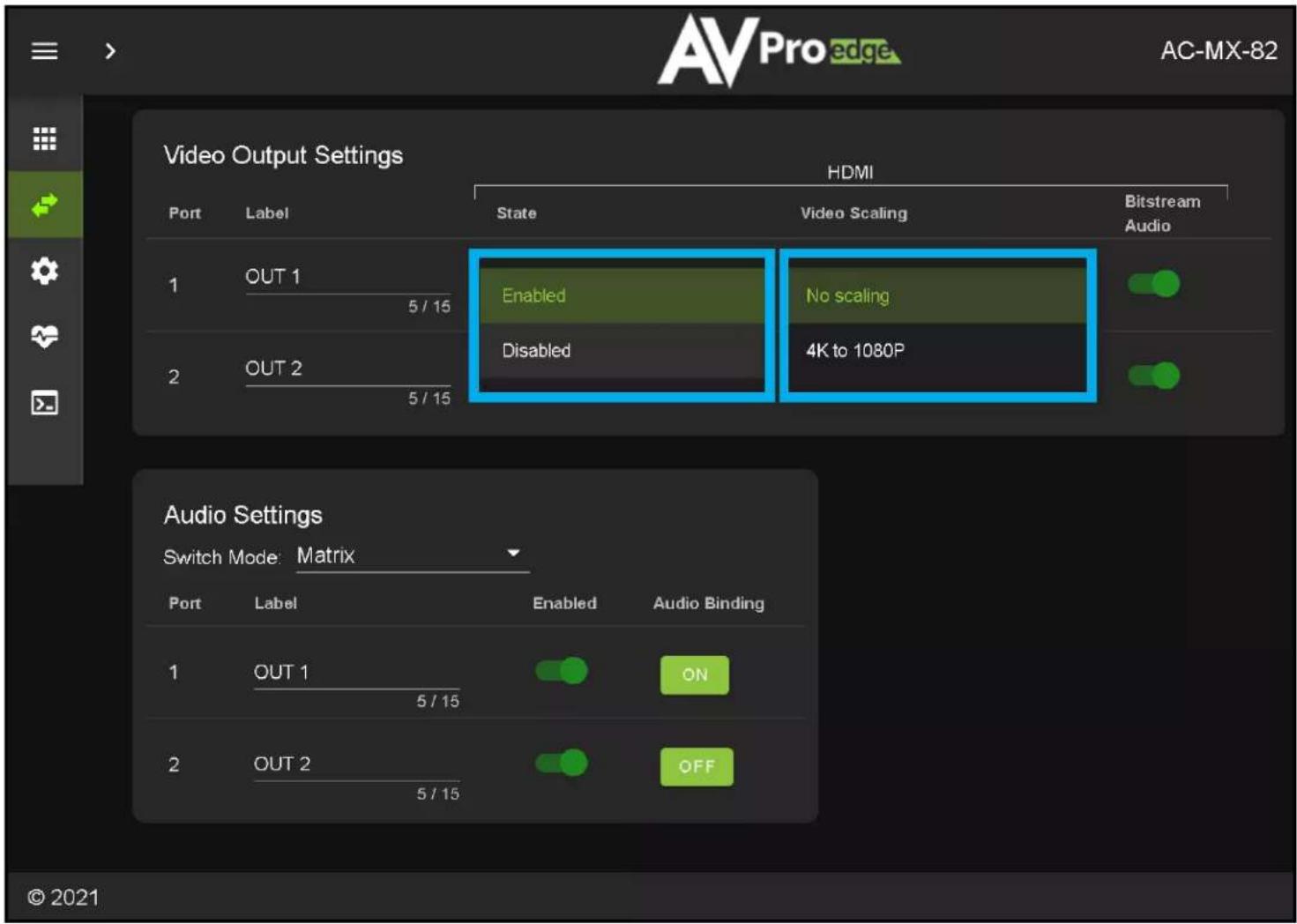 AVPro edge AC-MX-82 Video Output Settings HDMI Port Label State Video Scaling Bitstream Audio 1 OUT 1 Enabled No scaling 5 / 15 Disabled 4K to 1080P 2 OUT 2 5 / 15 Audio Settings Switch Mode: Matrix Port Label Enabled Audio Binding 1 OUT 1 ON 5 / 15 2 OUT 2 OFF 5 / 15 © 2021