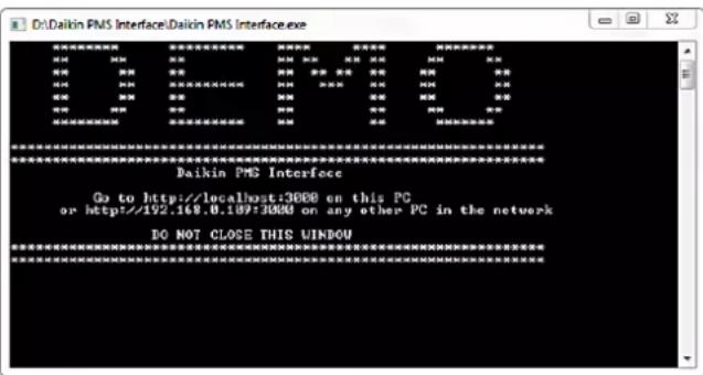 Daikin PMS Interface.Daikin PMS Interface.exe Go to http://localhost:3000 on this PC or http://192.169.0.109:3000 on any other PC in the network DO NOT CLOSE THIS WINDOW