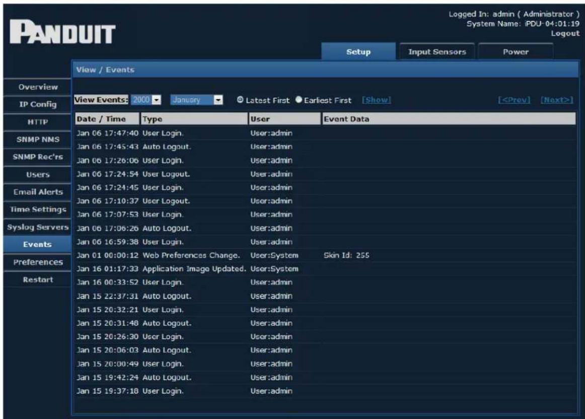 PANDUIT Setup Input Sensors Power View / Events Overview IP Config HTTP SNMP NMS SNMP Rec'rs Users Email Alerts Time Settings Syslog Servers Events Preferences Restart View Events: 2000 ▼ January ▼ Latest First ● Earliest First [Show] Date / Time Type User Event Data Jan 06 17:47:40 User Login. User:admin Jan 06 17:45:43 Auto Logout. User:admin Jan 06 17:26:06 User Login. User:admin Jan 06 17:24:54 User Logout. User:admin Jan 06 17:24:45 User Login. User:admin Jan 06 17:10:37 User Logout. User:admin Jan 06 17:07:53 User Login. User:admin Jan 06 17:06:26 Auto Logout. User:admin Jan 06 16:59:38 User Login. User:admin Jan 01 00:00:12 Web Preferences Change. User:System Skin Id: 255 Jan 16 01:17:33 Application Image Updated. User:System Jan 16 00:33:52 User Login. User:admin Jan 15 22:37:31 Auto Logout. User:admin Jan 15 20:32:21 User Login. User:admin Jan 15 20:31:48 Auto Logout. User:admin Jan 15 20:26:30 User Login. User:admin Jan 15 20:06:03 Auto Logout. User:admin Jan 15 20:00:49 User Login. User:admin Jan 15 19:42:24 Auto Logout. User:admin Jan 15 19:37:18 User Login. User:admin