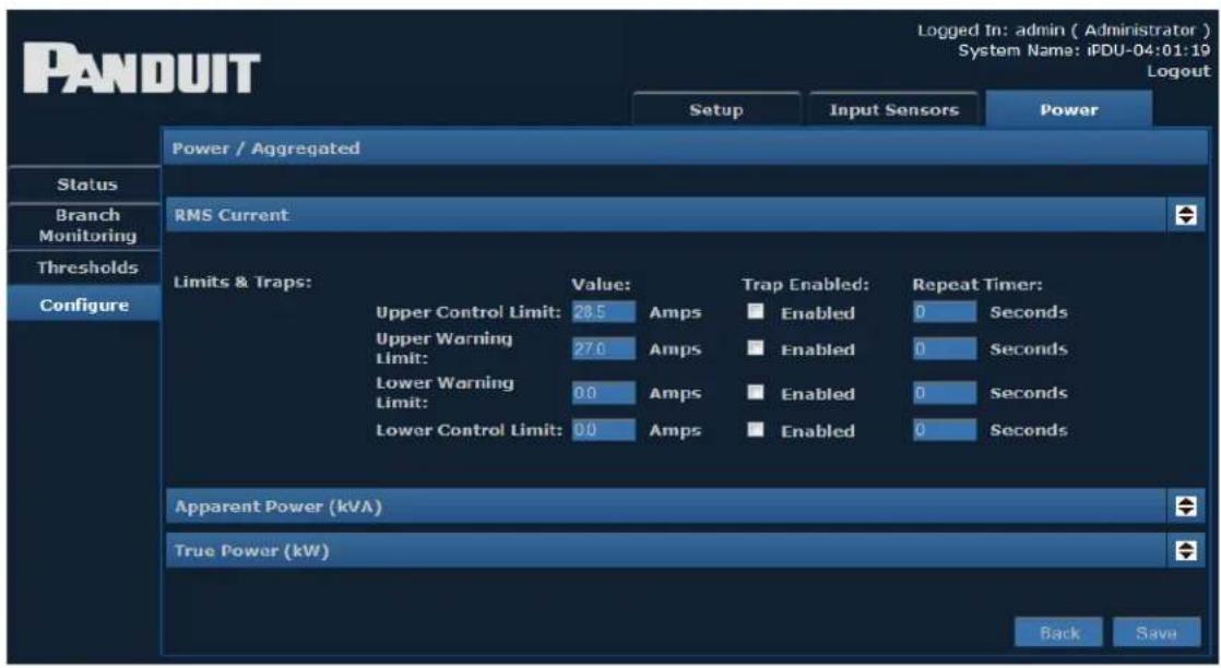 PANDUIT Setup Input Sensors Power Power / Aggregated RMS Current Limits & Traps: Value: Upper Control Limit: 28.5 Amps Upper Warning Limit: 27.0 Amps Lower Warning Limit: 0.0 Amps Lower Control Limit: 0.0 Amps Trap Enabled: Enabled 0 Seconds Enabled 0 Seconds Enabled 0 Seconds Enabled 0 Seconds Apparent Power (kVA) True Power (kW) Back Save Logged In: admin ( Administrator ) System Name: iPDU-04:01:19 Logout
