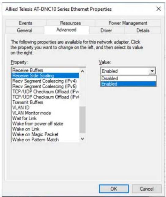 Allied Telesis AT-DNC10 Series Ethernet Properties Events Resources Power Management General Advanced Driver Details The following properties are available for this network adapter. Click the property you want to change on the left, and then select its value on the right. Property: Receive Buffers Receive Side Scaling Recv Segment Coalescing (IPv4) Recv Segment Coalescing (IPv6) TCP/UDP Checksum Offload (IPv- TCP/UDP Checksum Offload (IPv- Transmit Buffers VLAN ID VLAN Monitor mode Wait for Link Wake from power off state Wake on Link Wake on Magic Packet Wake on Pattern Match Value: Enabled Disabled Enabled OK Cancel