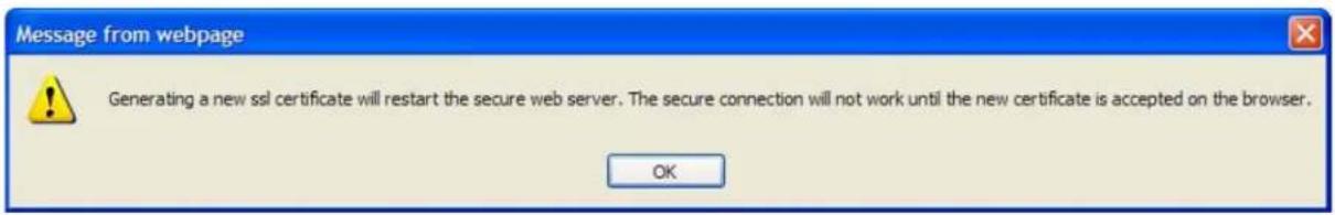 Message from webpage Generating a new ssl certificate will restart the secure web server. The secure connection will not work until the new certificate is accepted on the browser. OK