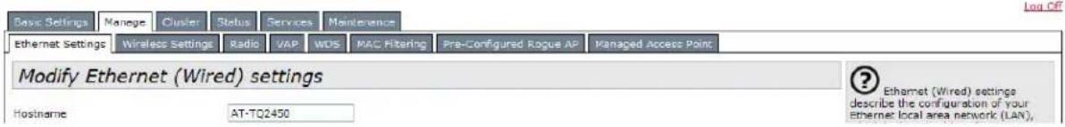 Basic Settings Manage Cluster Status Services Maintenance Ethernet Settings Wireless Settings Radio VAP WDS MAC Filtering Pre-Configured Rogue AP Managed Access Point Modify Ethernet (Wired) settings Hostname AT-TQ2450 ? Ethernet (Wired) settings describe the configuration of your Ethernet local area network (LAN)