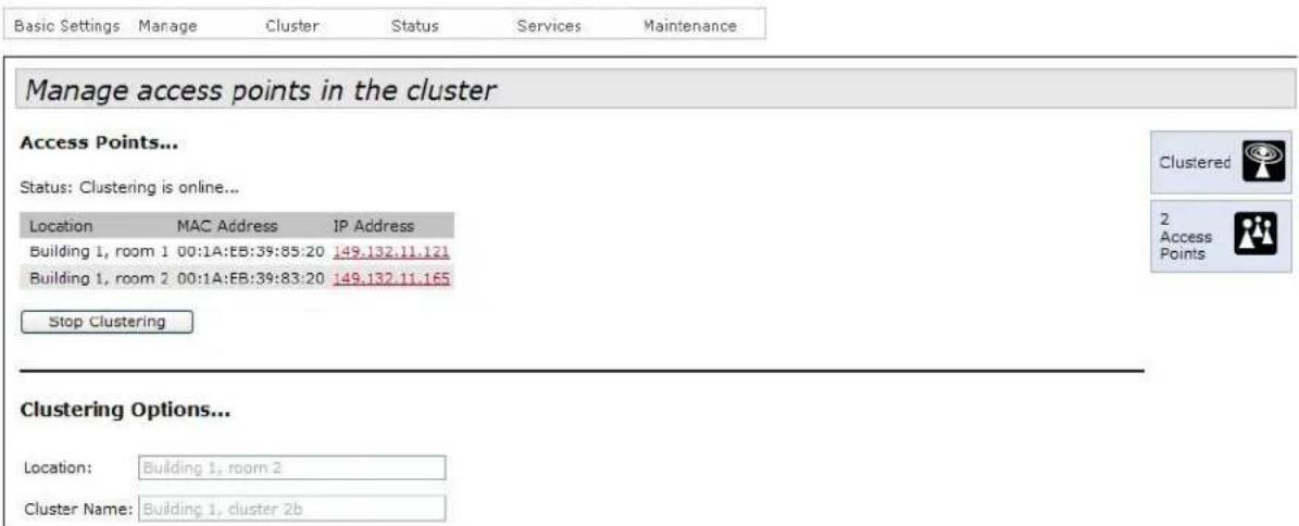 Basic Settings Manage Cluster Status Services Maintenance Manage access points in the cluster Access Points... Status: Clustering is online... Location MAC Address IP Address Building 1, room 1 00:1A:EB:39:85:20 149.132.11.121 Building 1, room 2 00:1A:EB:39:83:20 149.132.11.165 Stop Clustering Clustering Options... Location: Building 1, room 2 Cluster Name: Building 1, cluster 2b