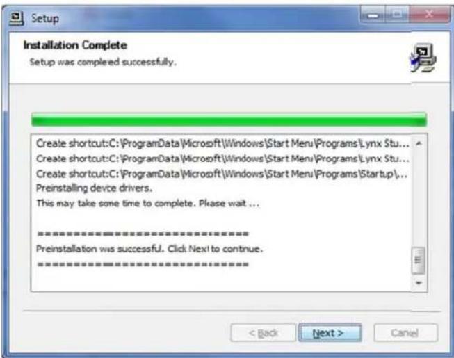 Installation Complete Setup was completed successfully. Create shortcut:C:\ProgramData\Microsoft\Windows\Start Menu\Programs\Lynx Stu... Create shortcut:C:\ProgramData\Microsoft\Windows\Start Menu\Programs\Lynx Stu... Create shortcut:C:\ProgramData\Microsoft\Windows\Start Menu\Programs\Startup\ Preinstalling device drivers. This may take some time to complete. Please wait ... -preinstallation was successful. Click Next to continue.