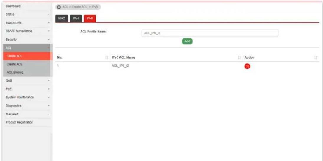Dastboard Status Switch LAN ONVIF Surveillance Security ACL Create ACL Create ACS ACL Bnding QoS PoE System Maintenance Diagnostics Mail Alert Product Registration ACL > Create ACL > IPv6 MAC IPv4 Pn6 ACL Profile Name: ACL_IP6_12 ACC No. IPv6 ACL Name Action 1 ACL_IP6_2 ©