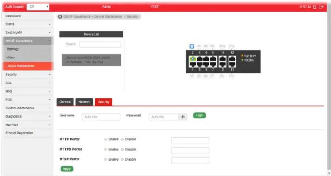 Auto Logout : Off Admin P2121 11:52:14 Dashboard Status Switch LAN ONVF Surveillance Topology Video Device Maintenance Security AOL QoS POE System Maintenance Diagnostics Mail Alert Product Registration ONVF Surveillance > Device Maintenance > Security Device List Search : Device Name: DOS-20301.1082. IP Address: 192.196.1.S3 General Network Security Username Auth Info Password Auth Info Login HTTP Perts: Enable Disable HTTPS Perts: Enable Disable RTSP Perts: Enable Disable Apply
