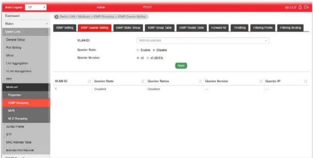 Switch LAN > Multicard > IGMP Shopping > IGMP Quarter Setting VLAN ID: Nothing selected Querier State: Enable * Disable Querier Version: v2 v3 (B$5) Apply VLAN ID Querier State Querier Status Querier Version Querier IP 1 Disabled Disabled — —