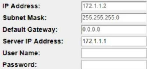 IP Address: 172.1.1.2 Subnet Mask: 255.255.255.0 Default Gateway: 0.0.0.0 Server IP Address: 172.1.1.1 User Name: Password: