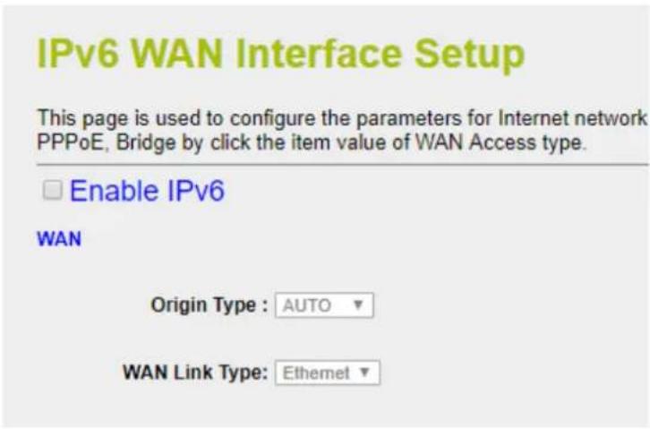 IPv6 WAN Interface Setup This page is used to configure the parameters for Internet network PPPoE, Bridge by click the item value of WAN Access type. Enable IPv6 WAN Origin Type : AUTO ▼ WAN Link Type: Ethernet ▼