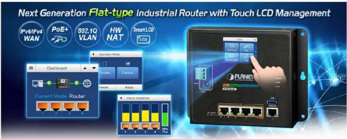 Next Generation Flat-type Industrial Router with Touch LCD Management IPv6/IPv4 WAN PoE+ 802.1Q VLAN HW NAT Smart LCD LCD Operation Mode Dashboard Router Switch Current Mode: Router 1 2 3 4 Cancel Apply Status Sidesnow 1756 1700 2000 1756 59% 1 2 3 4 71w KIME Restriction Switch PLANET USB WALUS