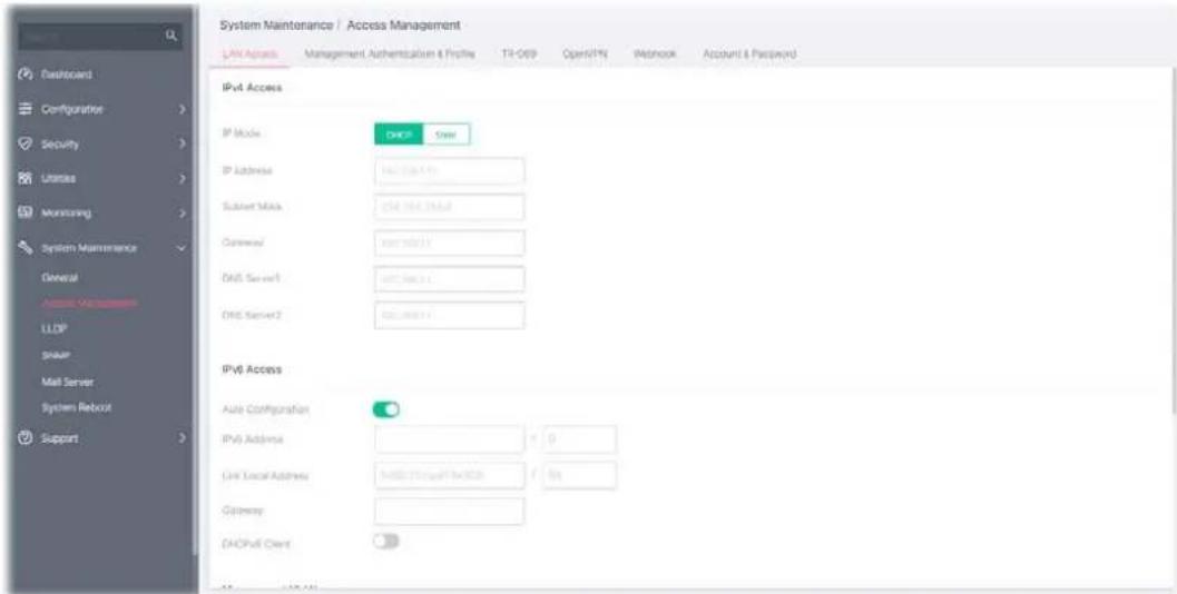 System Maintenance / Access Management LAN Assets Management Authentication & Profile Ttl-069 Open/1% Network Account & Password IPv4 Access IP Mode: DHCP Other IP Address: HDL2000.01.1 Subnet Mio: OSL 100.01.1 Counsel: HDL2000.01.1 DNS Server1: HDL2000.01.1 DNS Server2: HDL2000.01.1 IPv6 Access Auto Configuration: IPv6 Address: N: 0 Unit Local Address: HDL2000.01.1@OSL F: 8x Gateway: DHCPv6 Client