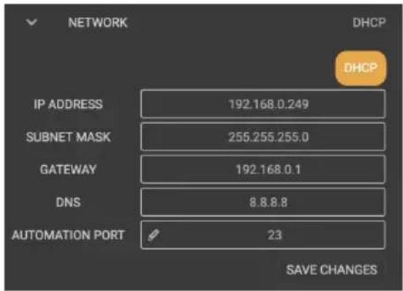 NETWORK DHCP DHCP IP ADDRESS 192.168.0.249 SUBNET MASK 255.255.255.0 GATEWAY 192.168.0.1 DNS 8.8.8.8 AUTOMATION PORT 23 SAVE CHANGES