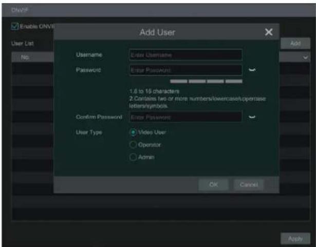 ONVIF Enable ONVI Add User User List No Username Password Enter Username Password Enter Password 1.6 to 16 characters 2. Contains two or more numbers/lowcase/uppercase letters/symbols. Confirm Password Enter Password User Type Video User Operator Admin OK Cancel Apply