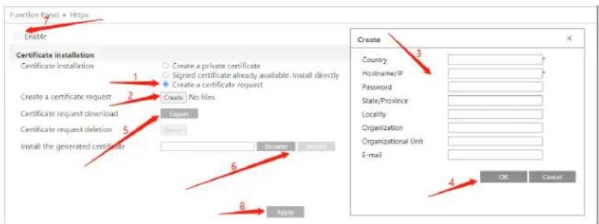 Function Panel > Https Enable Certificate installation Certificate installation 1 2 3 4 5 6 8 Apply Create a private certificate Signed certificate already available. Install directly Create a certificate request Create | No files Export Show License Accept Create Country Hostname/IP Password State/Province Locality Organization Organizational Unit E-mail OK Cancel Create