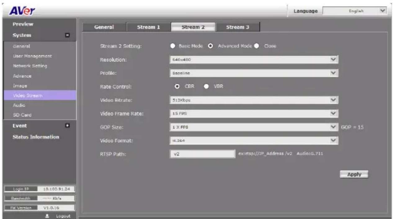 AVer Language English Preview System General User Management Network Setting Advance Image Video Stream Audio SD Card Event Status Information Logic IP 10.100.91.24 Bandwidth **** Kbps F5 Version V1.0.16 General Stream 1 Stream 2 Stream 3 Stream 2 Setting: Basic Mode Advanced Mode Close Resolution: 640x480 Profile: Baseline Rate Control: CDR VBR Video Bitrate: 513Kbps Video Frame Rate: 15 FPS GOP Size: 1 X FPS GOP = 15 Video Format: H.364 RTSP Path: v2 exitsp://IP_Address /v2 Audio:G.711 Apply