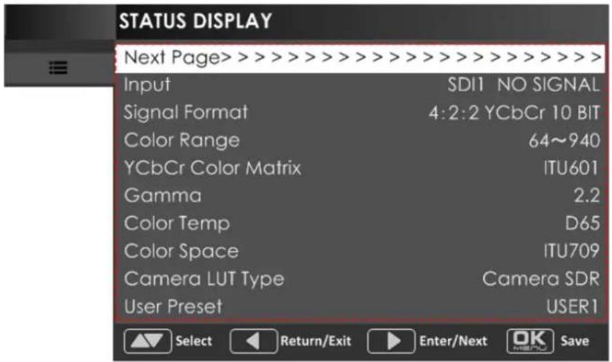 STATUS DISPLAY Next Page>>>>>>> Input SDI1 NO SIGNAL Signal Format 4:2:2 YCbCr 10 BIT Color Range 64~940 YCbCr Color Matrix ITU601 Gamma 2.2 Color Temp D65 Color Space ITU709 Camera LUT Type Camera SDR User Preset USER1 Select Return/Exit Enter/Next OK Save