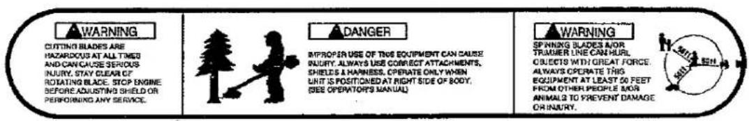 WARNING CUTTING BLADES ARE HAZARDOUS AT ALL TIMES AND CAN CAUSE SERIOUS INJURY, STAY CLEAR OF ROTATING BLADE, STOP ENGINE BEFORE ADJUSTING SHIELD OR PERFORMING ANY SERVICE. DANGER IMPROPER USE OF THIS EQUIPMENT CAN CAUSE INJURY, ALWAYS USE CORRECT ATTACHMENTS, SHEELS & HAMNESS, OPERATE ONLY WHEN LUNT IS POSITIONED AT RIGHT SIDE OF BODY, SEE OPERATORS MANUAL WARNING SPINNING SLADES A/OR TRAVIER LINE CAN HULL OBJECTS WITH GREAT FORCE. ALWAYS OPERATE THIS EQUIPMENT AT LEAST 50 FEET FROM OTHER PEOPLE MOR ANIMAL TO PREVENT DAMAGE OR INJURY.