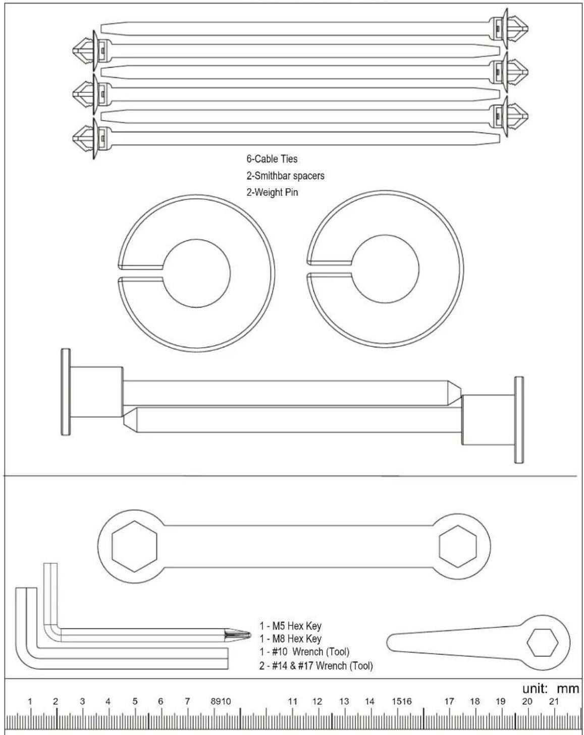 6-Cable Ties 2-Smithbar spacers 2-Weight Pin 1 - M5 Hex Key 1 - M8 Hex Key 1 - #10 Wrench (Tool) 2 - #14 & #17 Wrench (Tool) unit: mm