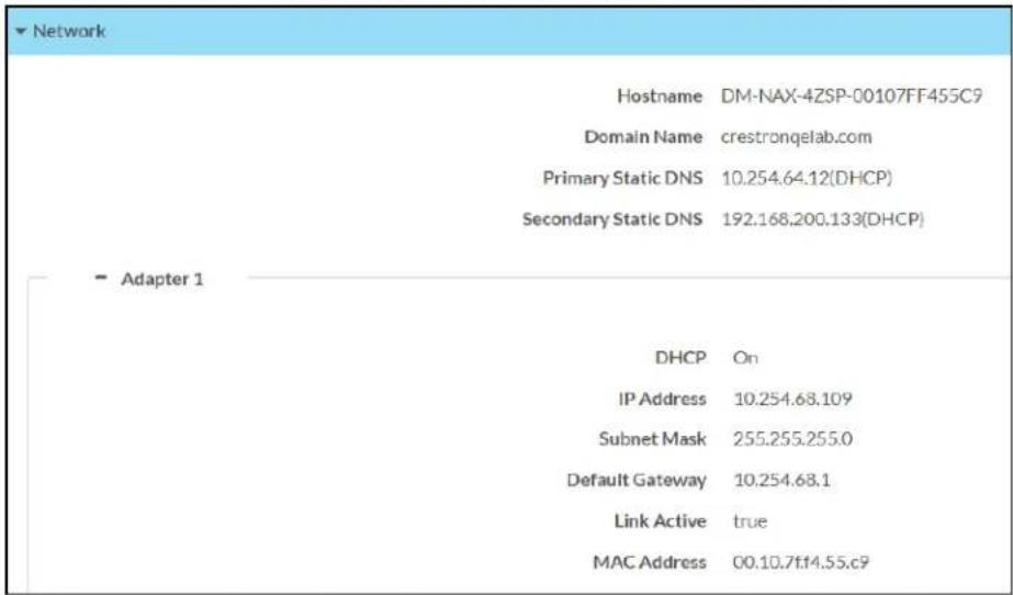 Network Hostname DM-NAX-4ZSP-00107FF455C9 Domain Name crestronqelab.com Primary Static DNS 10.254.64.12(DHCP) Secondary Static DNS 192.168.200.133(DHCP) Adapter 1 DHCP On IP Address 10.254.68.109 Subnet Mask 255.255.255.0 Default Gateway 10.254.68.1 Link Active true MAC Address 00.10.7f14.55.c9