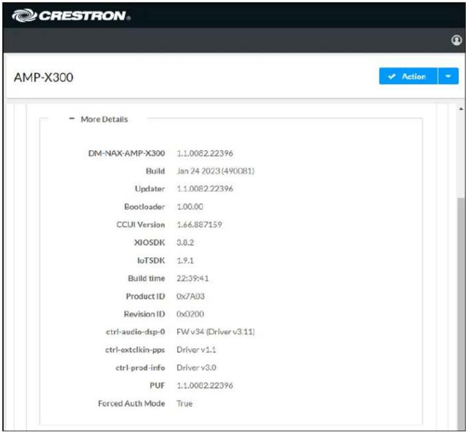 CRESTRON AMP-X300 ✓ Action More Details DM-NAX-AMP-X300 1.1.0082.22396 Build Jan 24 2023(490081) Updater 1.1.0082.22396 Bootloader 1.00.00 CCUI Version 1.66.887159 XIOSDK 3.8.2 IoTSDK 1.9.1 Build time 22:39:41 Product ID 0x7A03 Revision ID 0x0200 ctrl-audio-dsp-0 FW v34 (Driver v3.11) ctrl-extclkin-pps Driver v1.1 ctrl-prod-info Driver v3.0 PUF 1.1.0082.22396 Forced Auth Mode True