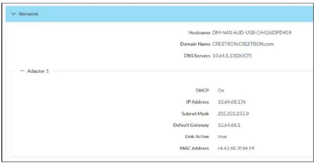 Network Hostname DM-NAX-AUD-USB-C442683FD459 Domain Name CRESTRON.CRESTRON.com DNS Servers 10.64.5.10(DHCP) — Adapter 1 DHCP On IP Address 10.64.68.176 Subnet Mask 255.255.255.0 Default Gateway 10.64.68.1 Link Active true MAC Address c4.42.68.3f.d4.59