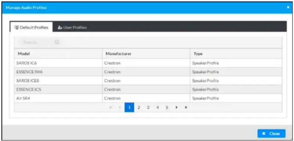 Manage Audio Profiles Default Profiles User Profiles Model Manufacturer Type SARIOS IC6 Crestron SpeakerProfile ESSENCE IVW6 Crestron SpeakerProfile SARIOS ICE8 Crestron SpeakerProfile ESSENCE IC5 Crestron SpeakerProfile Air SR4 Crestron SpeakerProfile 1 2 3 4 5 X Close