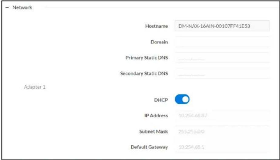Network Hostname DM-NAX-16AIN-00107FF41E53 Domain Primary Static DNS Secondary Static DNS Adapter 1 DHCP IP Address 10.254.68.87 Subnet Mask 255.255.0.0 Default Gateway 10.254.68.1