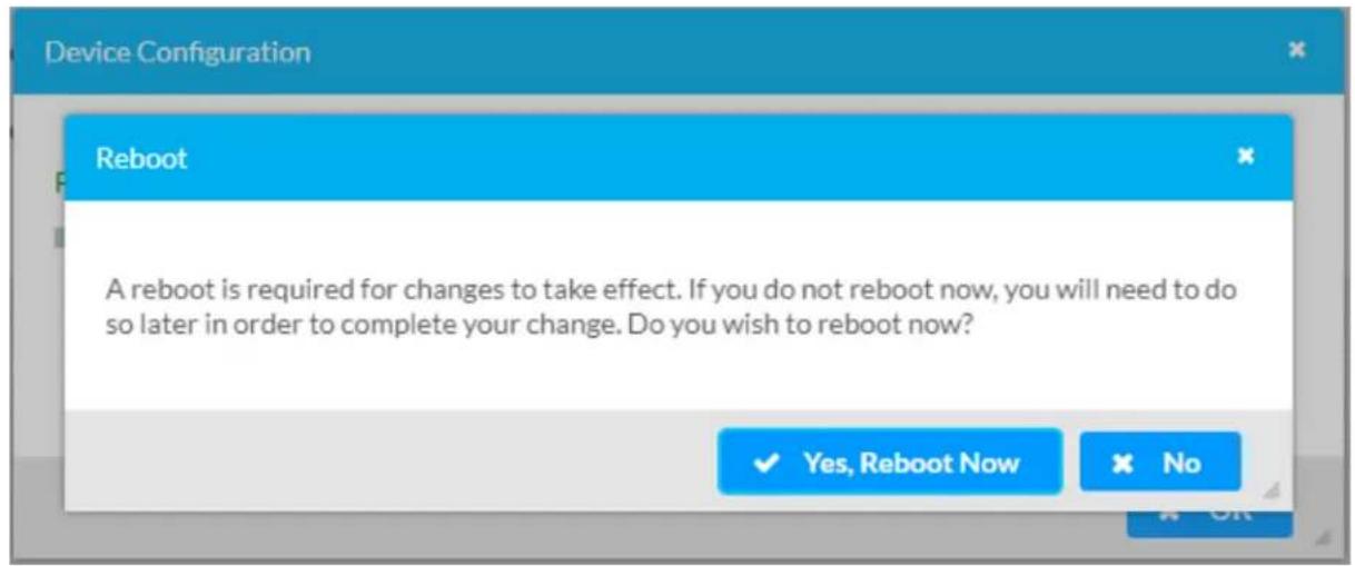 Device Configuration Reboot A reboot is required for changes to take effect. If you do not reboot now, you will need to do so later in order to complete your change. Do you wish to reboot now? ✓ Yes, Reboot Now ✗ No