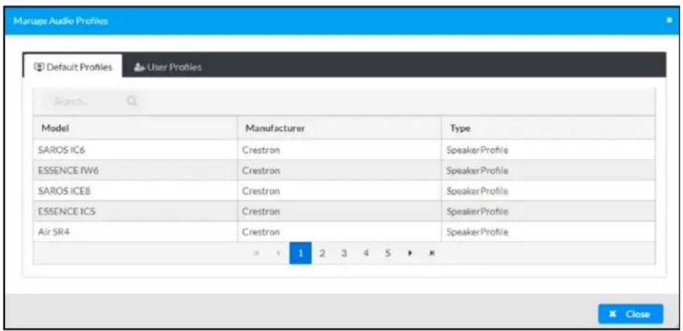 Manage Audio Profiles Default Profiles User Profiles Model Manufacturer Type SAROS IC6 Crestron SpeakerProfile ESSENCE IW6 Crestron SpeakerProfile SAROS ICE8 Crestron SpeakerProfile ESSENCE ICS Crestron SpeakerProfile Air SR4 Crestron SpeakerProfile 1 2 3 4 5 × × Close